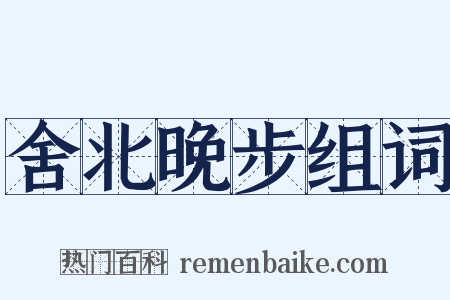 舍北晚步组词是什么意思的图片